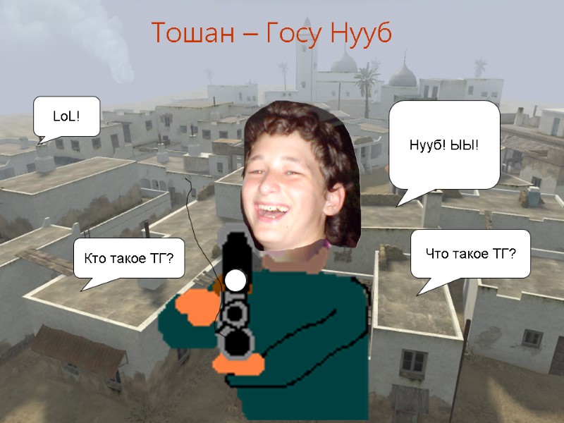 Что такое ТГ? Кто такое ТГ? Нууб! ЫЫ! LoL! Тошан – Госу Нууб